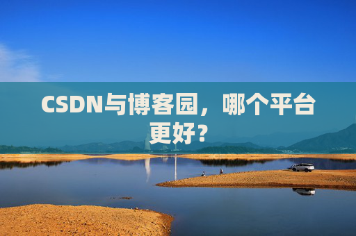 CSDN与博客园，哪个平台更好？